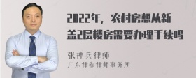 2022年，农村房想从新盖2层楼房需要办理手续吗