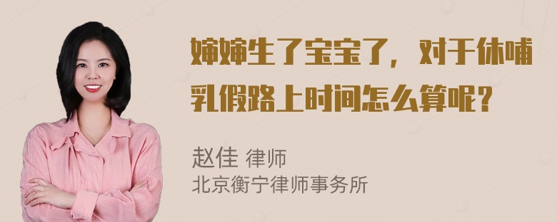 婶婶生了宝宝了，对于休哺乳假路上时间怎么算呢？