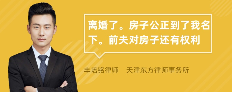 离婚了。房子公正到了我名下。前夫对房子还有权利