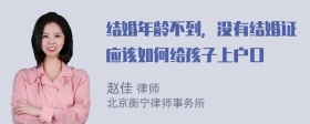 结婚年龄不到，没有结婚证应该如何给孩子上户口