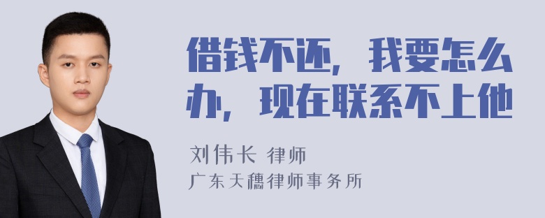 借钱不还，我要怎么办，现在联系不上他