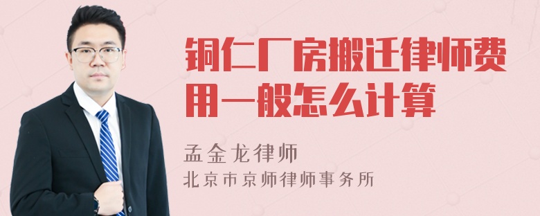 铜仁厂房搬迁律师费用一般怎么计算