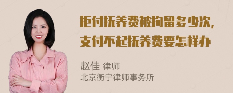 拒付抚养费被拘留多少次，支付不起抚养费要怎样办