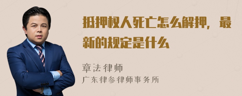 抵押权人死亡怎么解押，最新的规定是什么