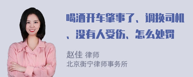 喝酒开车肇事了、调换司机、没有人受伤、怎么处罚