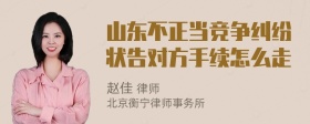 山东不正当竞争纠纷状告对方手续怎么走