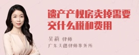 遗产产权房卖掉需要交什么税和费用