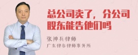 总公司卖了，分公司股东能告他们吗