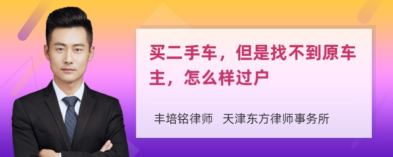 买二手车，但是找不到原车主，怎么样过户