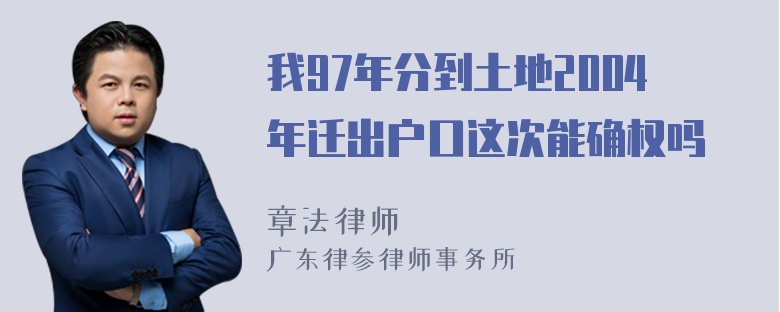 我97年分到土地2004年迁出户口这次能确权吗