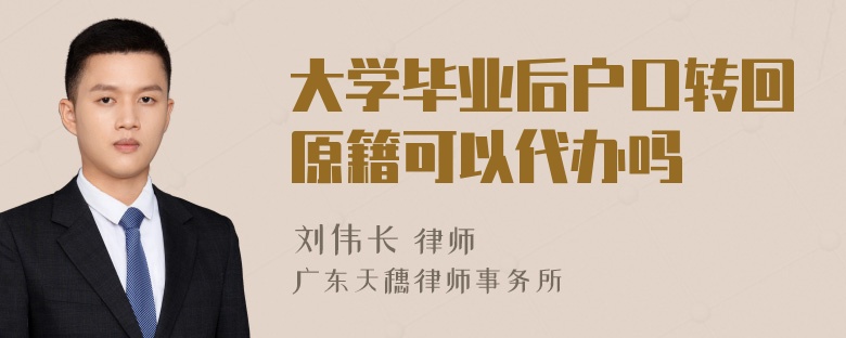 大学毕业后户口转回原籍可以代办吗