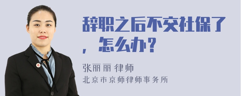 辞职之后不交社保了，怎么办？