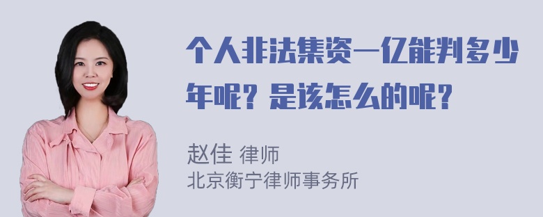 个人非法集资一亿能判多少年呢？是该怎么的呢？