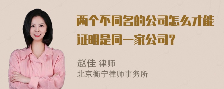 两个不同名的公司怎么才能证明是同一家公司？