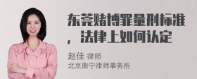 东莞赌博罪量刑标准，法律上如何认定