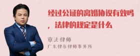 经过公证的离婚协议有效吗，法律的规定是什么