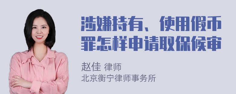 涉嫌持有、使用假币罪怎样申请取保候审