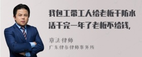 我包工带工人给老板干防水活干完一年了老板不给钱，