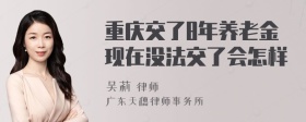 重庆交了8年养老金现在没法交了会怎样