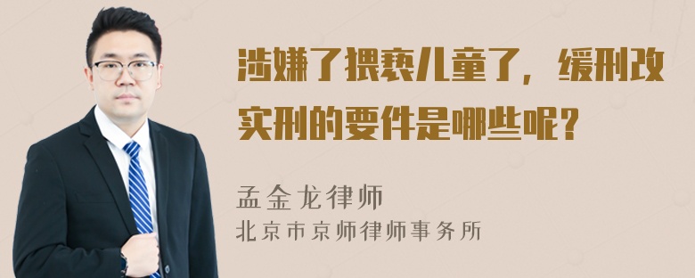 涉嫌了猥亵儿童了，缓刑改实刑的要件是哪些呢？