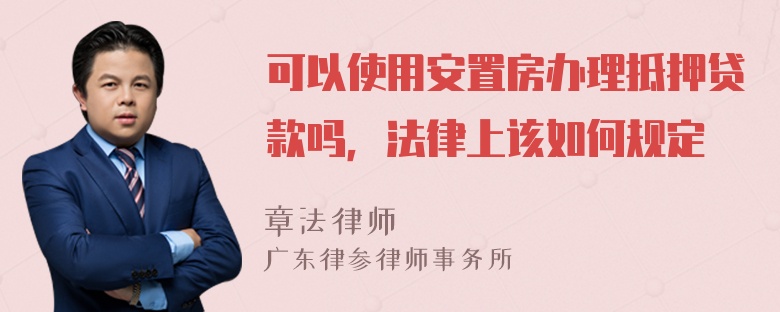 可以使用安置房办理抵押贷款吗，法律上该如何规定