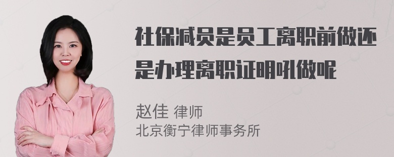 社保减员是员工离职前做还是办理离职证明吼做呢