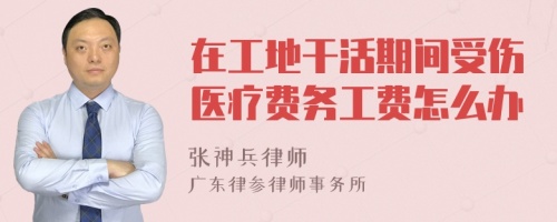 在工地干活期间受伤医疗费务工费怎么办