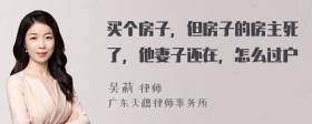 买个房子，但房子的房主死了，他妻子还在，怎么过户