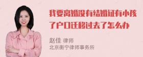 我要离婚没有结婚证有小孩了户口迁移过去了怎么办