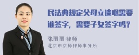 民法典规定父母立遗嘱需要谁签字，需要子女签字吗？