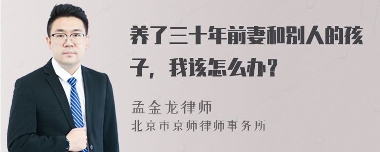 养了三十年前妻和别人的孩子，我该怎么办？