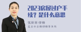 2023房屋过户手续？是什么意思