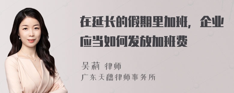 在延长的假期里加班，企业应当如何发放加班费