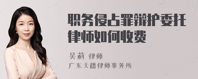 职务侵占罪辩护委托律师如何收费