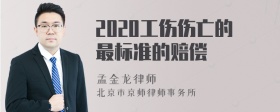 2020工伤伤亡的最标准的赔偿