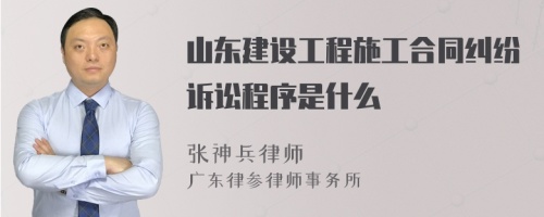 山东建设工程施工合同纠纷诉讼程序是什么