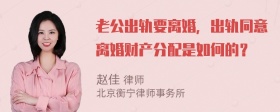 老公出轨要离婚，出轨同意离婚财产分配是如何的？