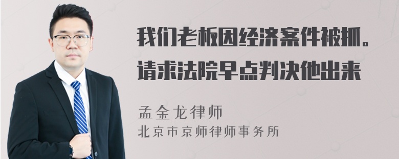 我们老板因经济案件被抓。请求法院早点判决他出来