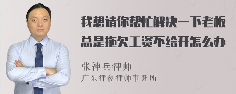 我想请你帮忙解决一下老板总是拖欠工资不给开怎么办