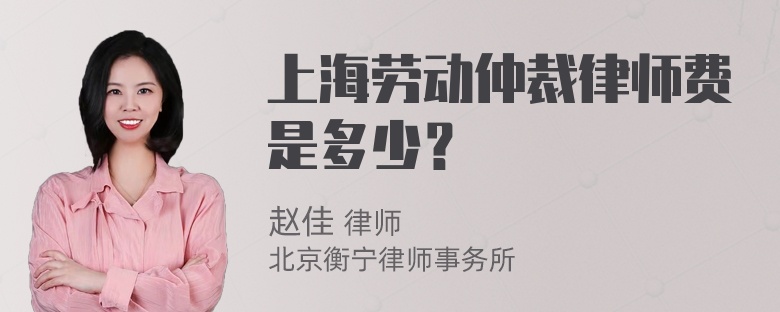 上海劳动仲裁律师费是多少？