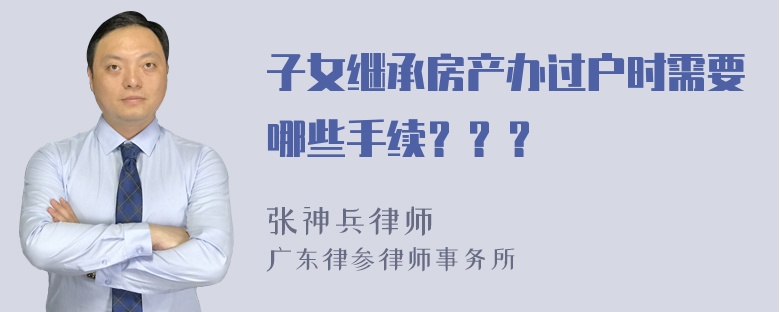 子女继承房产办过户时需要哪些手续？？？