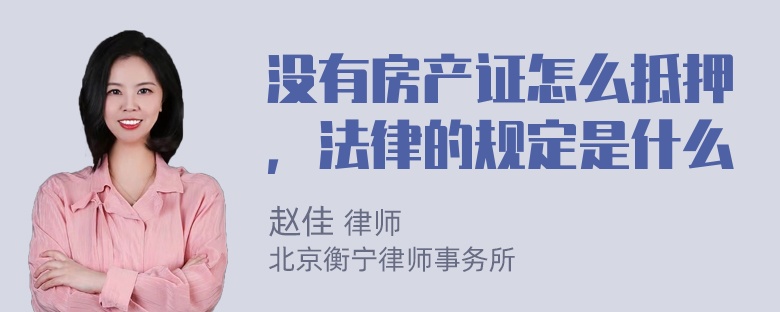 没有房产证怎么抵押，法律的规定是什么