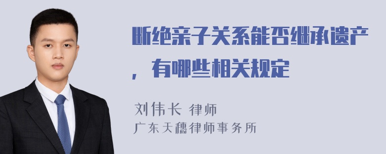 断绝亲子关系能否继承遗产，有哪些相关规定