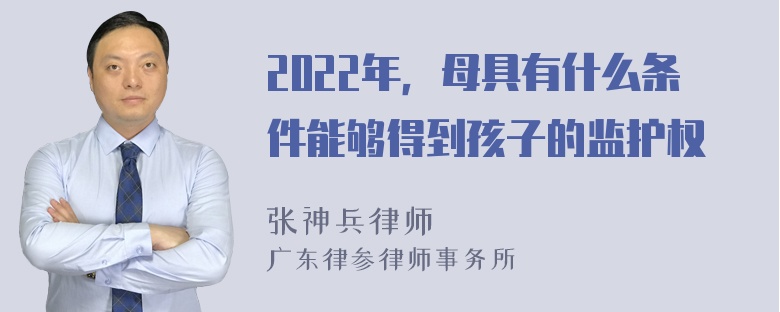 2022年，母具有什么条件能够得到孩子的监护权