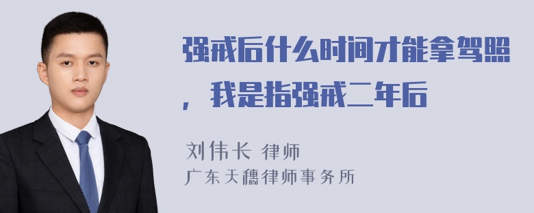 强戒后什么时间才能拿驾照，我是指强戒二年后