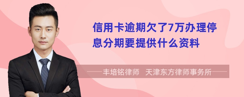 信用卡逾期欠了7万办理停息分期要提供什么资料