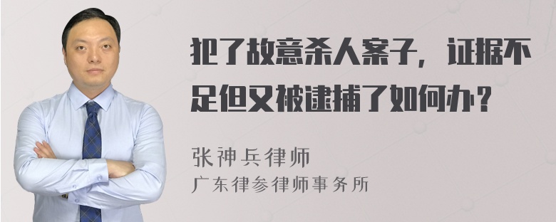 犯了故意杀人案子，证据不足但又被逮捕了如何办？