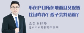 不在户口所在地而且又没暂住证咋办？孩子会判给谁？