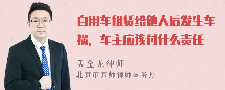 自用车租赁给他人后发生车祸，车主应该付什么责任