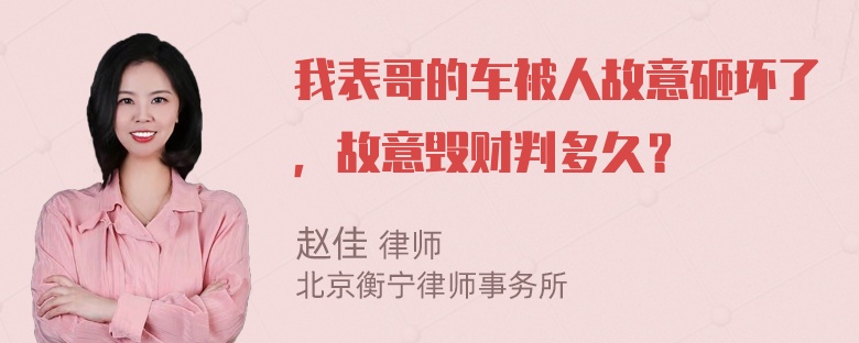 我表哥的车被人故意砸坏了，故意毁财判多久？